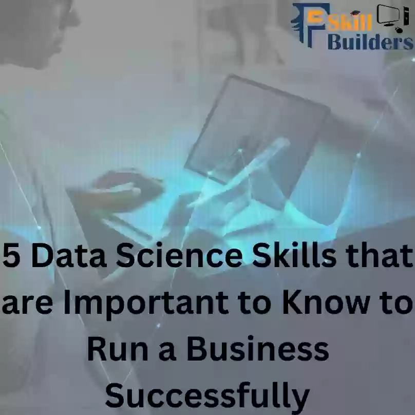 5 Data Science Skills that are Important to Know to Run a Business Successfully
