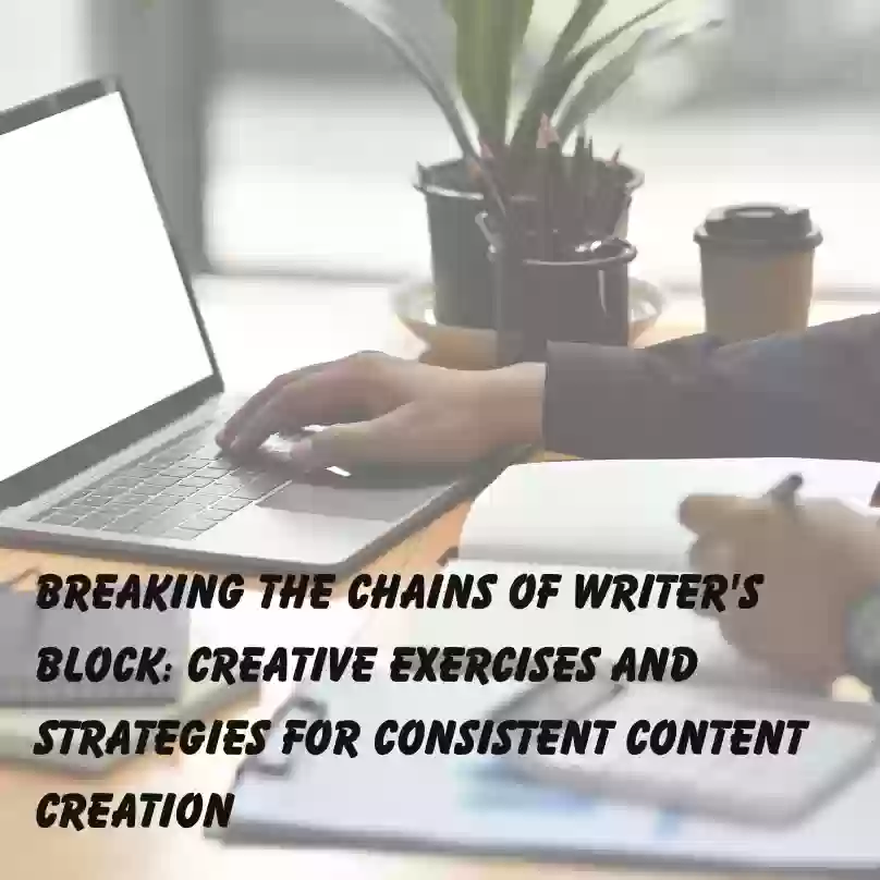 Breaking the Chains of Writer's Block: Creative Exercises and Strategies for Consistent Content Creation